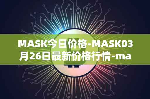 MASK今日价格-MASK03月26日最新价格行情-mask-network最新走势消息