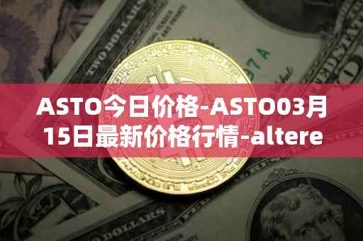 ASTO今日价格-ASTO03月15日最新价格行情-alteredstatemachine最新走势消息