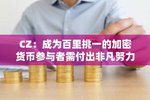 CZ：成为百里挑一的加密货币参与者需付出非凡努力