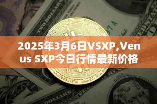 2025年3月6日VSXP,Venus SXP今日行情最新价格