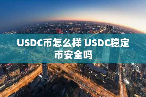 USDC币怎么样 USDC稳定币安全吗