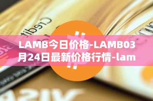 LAMB今日价格-LAMB03月24日最新价格行情-lamb最新走势消息