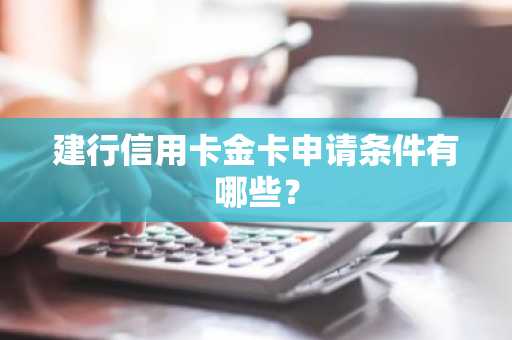 建行信用卡金卡申请条件有哪些？