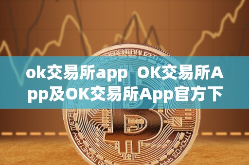 ok交易所app OK交易所App及OK交易所App官方下载:一站式数字货币交易平台 ok交易所app OK交易所App及OK交易所App官方下载:一站式数字货币交易平台