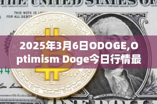 2025年3月6日ODOGE,Optimism Doge今日行情最新价格