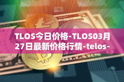 TLOS今日价格-TLOS03月27日最新价格行情-telos-blockchain-network最新走势消息