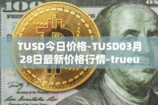 TUSD今日价格-TUSD03月28日最新价格行情-trueusd最新走势消息