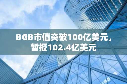 BGB市值突破100亿美元，暂报102.4亿美元