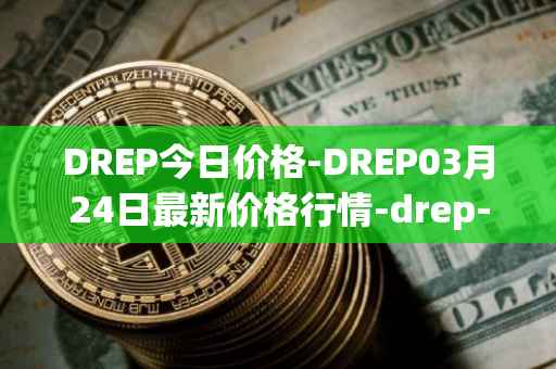 DREP今日价格-DREP03月24日最新价格行情-drep-new最新走势消息
