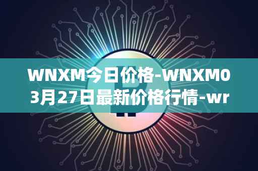 WNXM今日价格-WNXM03月27日最新价格行情-wrapped-nxm最新走势消息