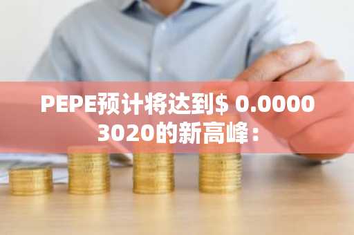 PEPE预计将达到$ 0.00003020的新高峰：