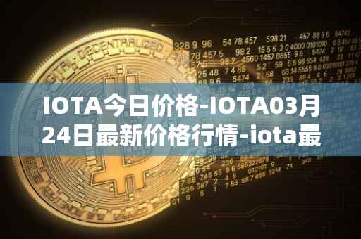 IOTA今日价格-IOTA03月24日最新价格行情-iota最新走势消息