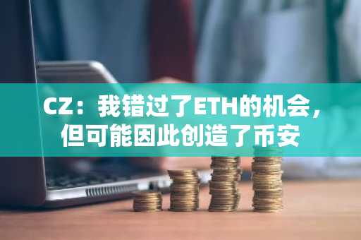 CZ：我错过了ETH的机会，但可能因此创造了币安