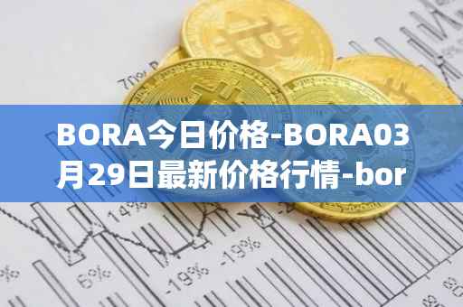 BORA今日价格-BORA03月29日最新价格行情-bora-ecosystem最新走势消息
