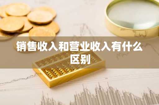 销售收入和营业收入有什么区别