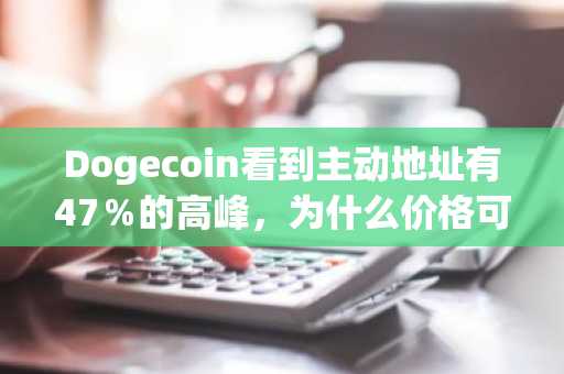 Dogecoin看到主动地址有47％的高峰，为什么价格可以效仿