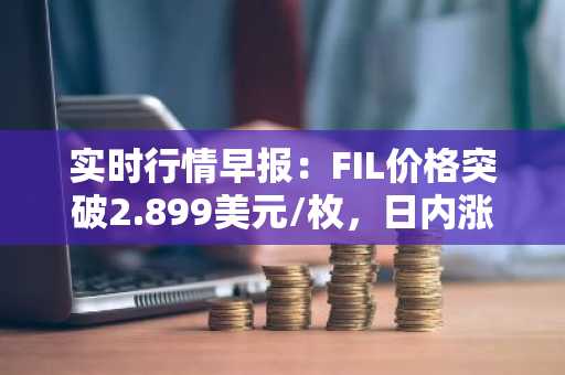 实时行情早报：FIL价格突破2.899美元/枚，日内涨2.01%