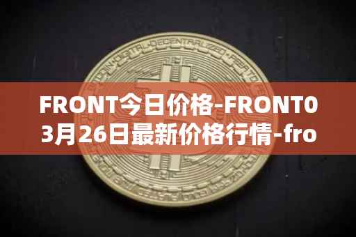 FRONT今日价格-FRONT03月26日最新价格行情-frontier最新走势消息
