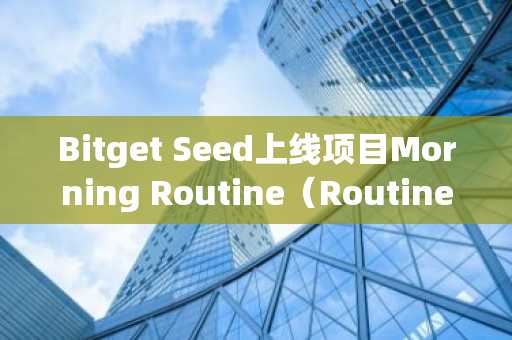 Bitget Seed上线项目Morning Routine（Routine）