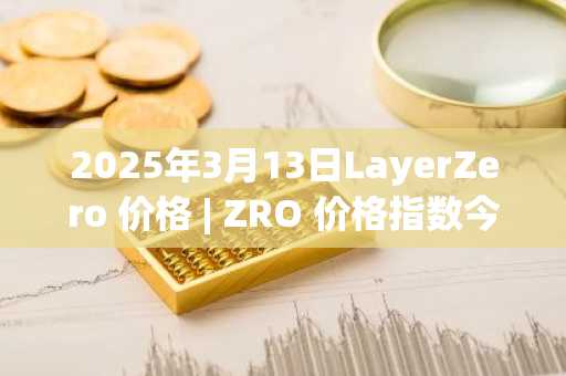 2025年3月13日LayerZero 价格 | ZRO 价格指数今日行情分享