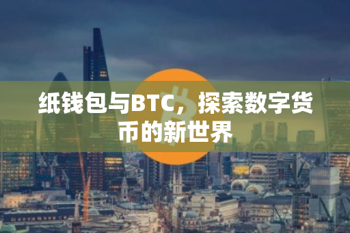 纸钱包与BTC，探索数字货币的新世界