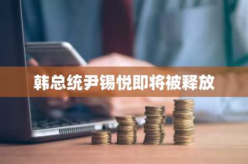 韩总统尹锡悦即将被释放