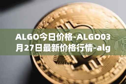 ALGO今日价格-ALGO03月27日最新价格行情-algorand最新走势消息