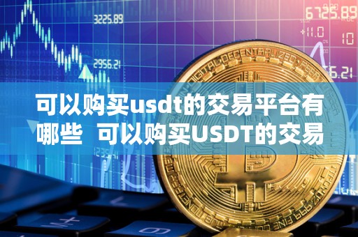 可以购买usdt的交易平台有哪些  可以购买USDT的交易平台有哪些