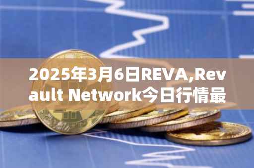 2025年3月6日REVA,Revault Network今日行情最新价格