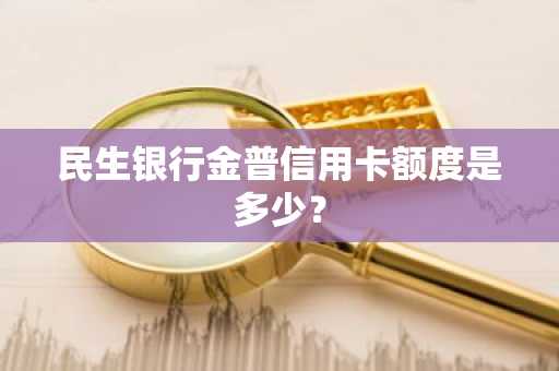 民生银行金普信用卡额度是多少？