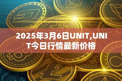 2025年3月6日UNIT,UNIT今日行情最新价格