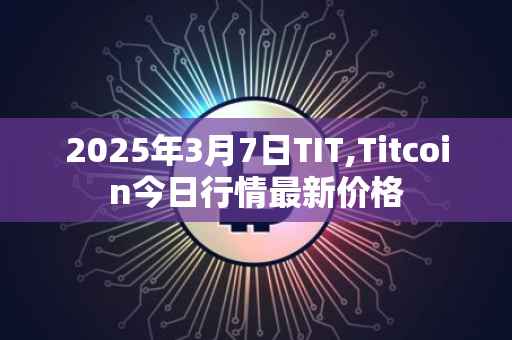 2025年3月7日TIT,Titcoin今日行情最新价格