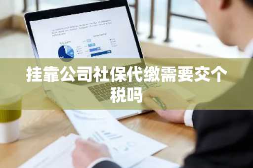 挂靠公司社保代缴需要交个税吗