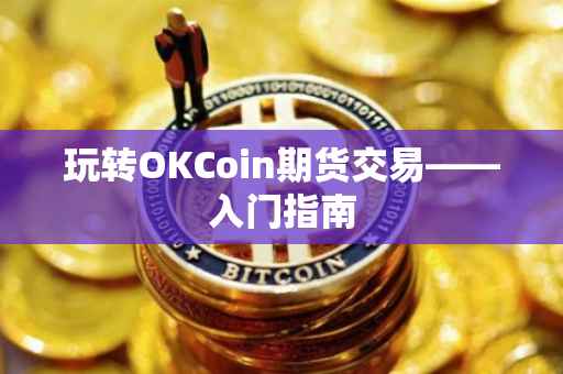 玩转OKCoin期货交易——入门指南