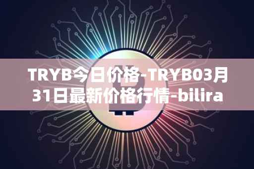 TRYB今日价格-TRYB03月31日最新价格行情-bilira最新走势消息
