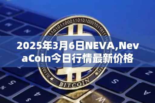 2025年3月6日NEVA,NevaCoin今日行情最新价格