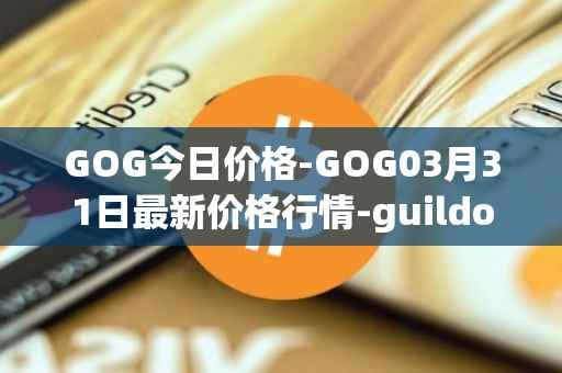 GOG今日价格-GOG03月31日最新价格行情-guildofguardians最新走势消息