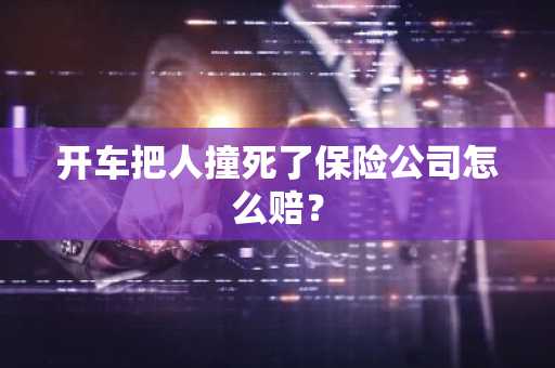 开车把人撞死了保险公司怎么赔？