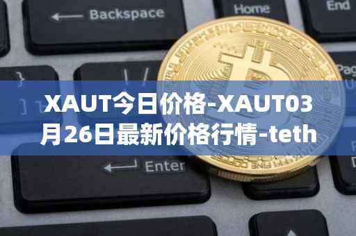 XAUT今日价格-XAUT03月26日最新价格行情-tether-gold最新走势消息