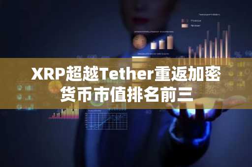 XRP超越Tether重返加密货币市值排名前三