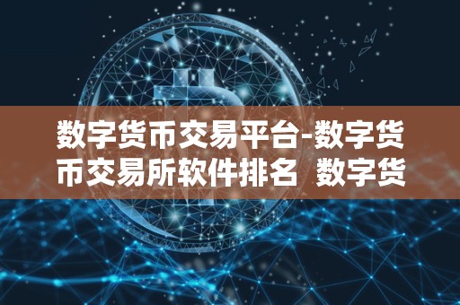 数字货币交易平台-数字货币交易所软件排名  数字货币交易平台软件排名：2021年最佳数字货币交易所软件排行榜
