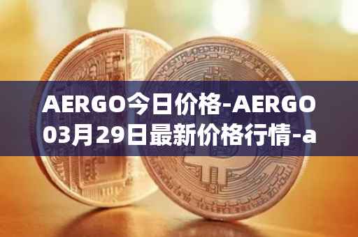 AERGO今日价格-AERGO03月29日最新价格行情-aergo最新走势消息