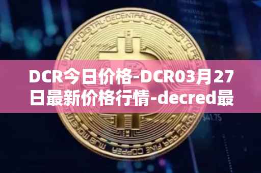 DCR今日价格-DCR03月27日最新价格行情-decred最新走势消息