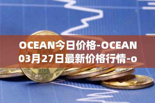 OCEAN今日价格-OCEAN03月27日最新价格行情-ocean-protocol最新走势消息