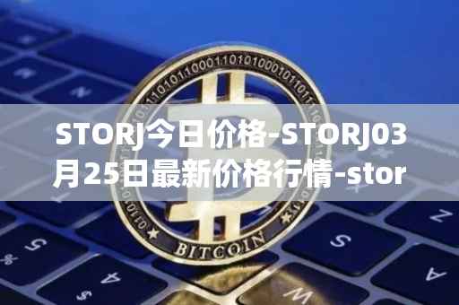 STORJ今日价格-STORJ03月25日最新价格行情-storj最新走势消息