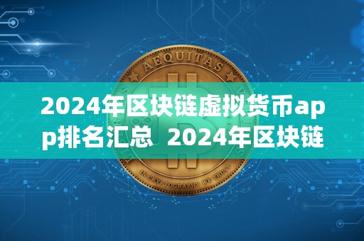 2024年区块链虚拟货币app排名汇总 2024年区块链虚拟货币app排名汇总：探索未来数字货币新风向