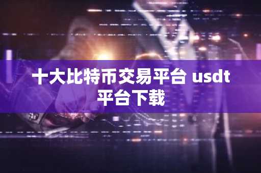 十大比特币交易平台 usdt平台下载