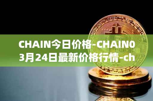 CHAIN今日价格-CHAIN03月24日最新价格行情-chain-games最新走势消息