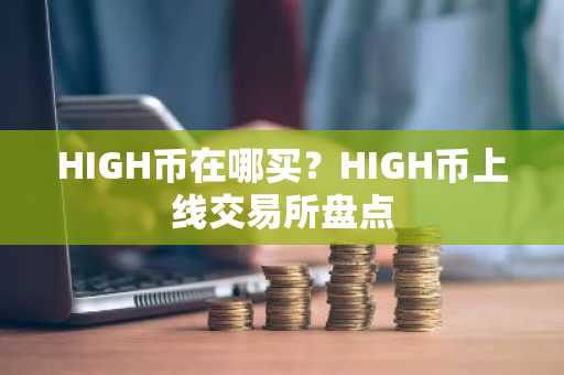 HIGH币在哪买？HIGH币上线交易所盘点