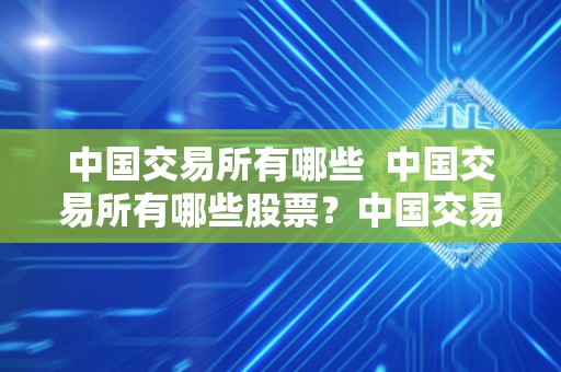 中国交易所有哪些 中国交易所有哪些股票?中国交易所有哪些? 中国交易所有哪些 中国交易所有哪些股票?中国交易所有哪些?
